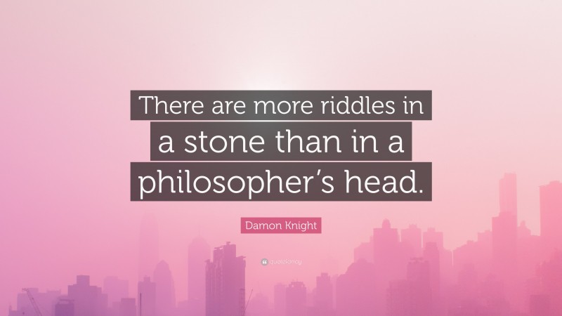 Damon Knight Quote: “There are more riddles in a stone than in a philosopher’s head.”