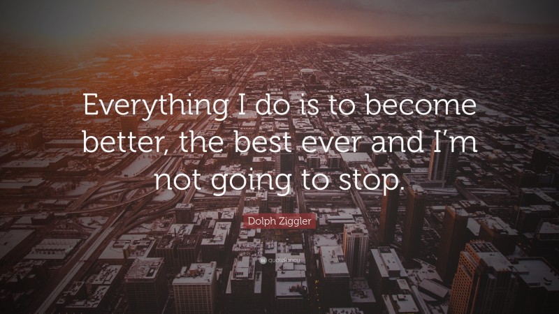 Dolph Ziggler Quote: “Everything I do is to become better, the best ever and I’m not going to stop.”