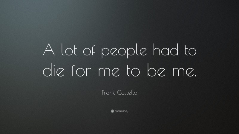 Frank Costello Quote: “A lot of people had to die for me to be me.”