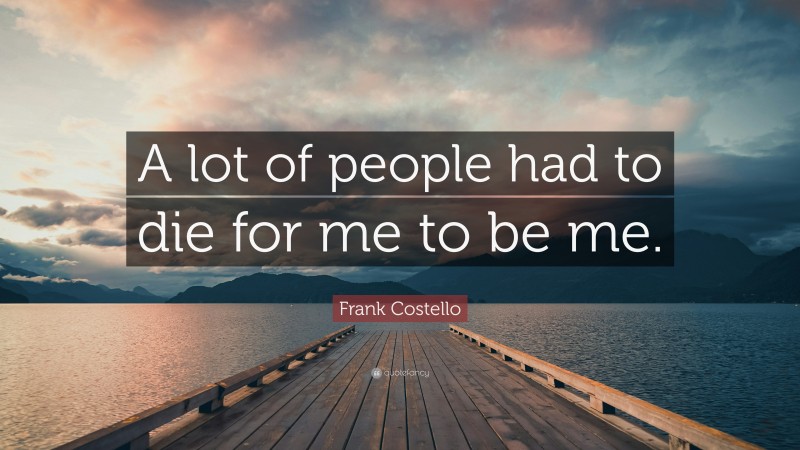 Frank Costello Quote: “A lot of people had to die for me to be me.”
