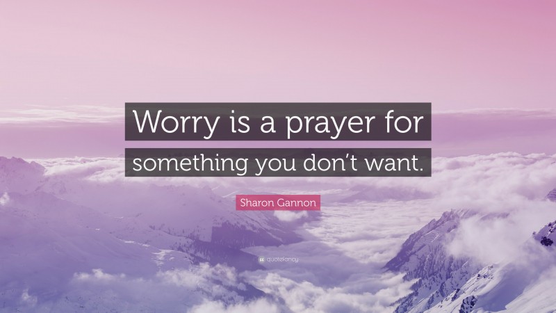 Sharon Gannon Quote: “Worry is a prayer for something you don’t want.”