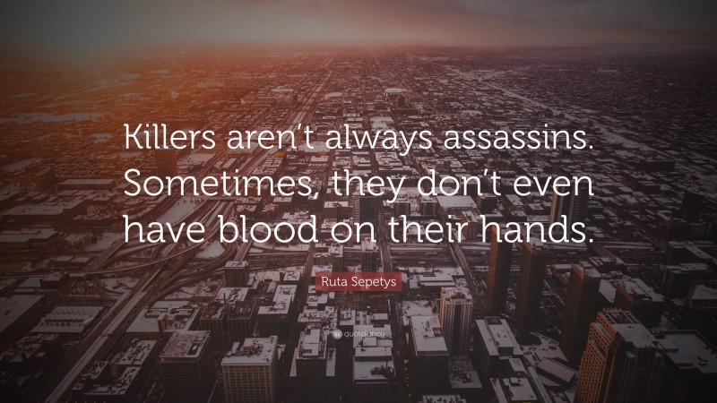 Ruta Sepetys Quote: “Killers aren’t always assassins. Sometimes, they don’t even have blood on their hands.”