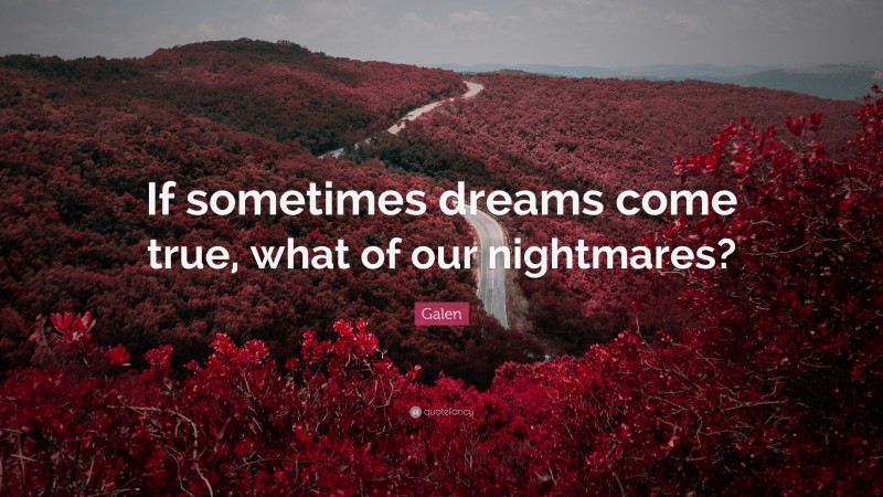 Galen Quote: “If sometimes dreams come true, what of our nightmares?”