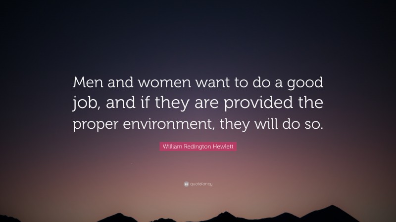 William Redington Hewlett Quote: “Men and women want to do a good job, and if they are provided the proper environment, they will do so.”