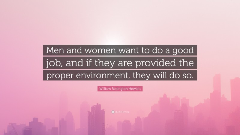 William Redington Hewlett Quote: “Men and women want to do a good job, and if they are provided the proper environment, they will do so.”