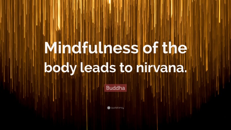 Buddha Quote: “Mindfulness of the body leads to nirvana.”