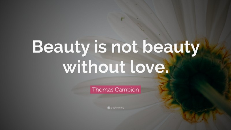 Thomas Campion Quote: “Beauty is not beauty without love.”