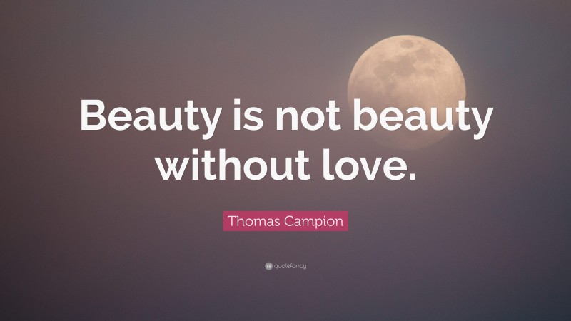 Thomas Campion Quote: “Beauty is not beauty without love.”