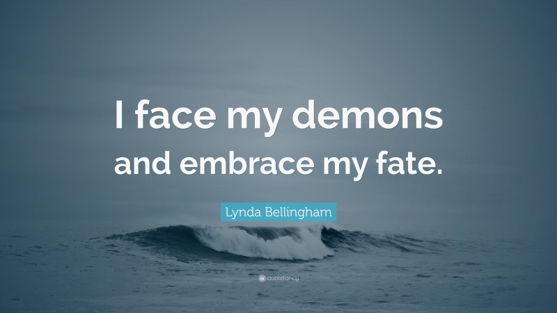 Lynda Bellingham Quote: “I face my demons and embrace my fate.”