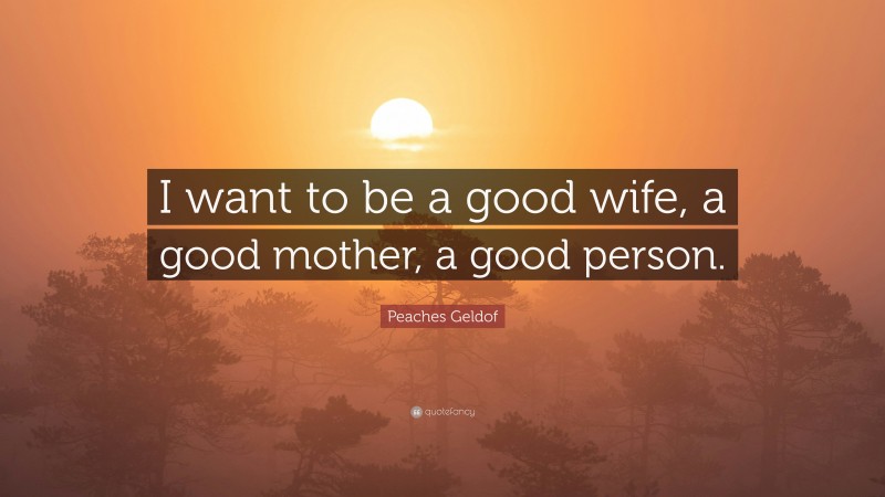 Peaches Geldof Quote: “I want to be a good wife, a good mother, a good person.”