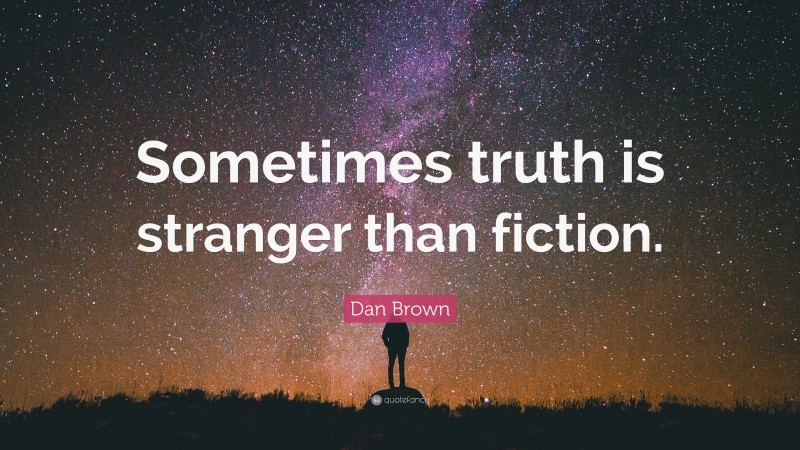 Dan Brown Quote: “Sometimes truth is stranger than fiction.”