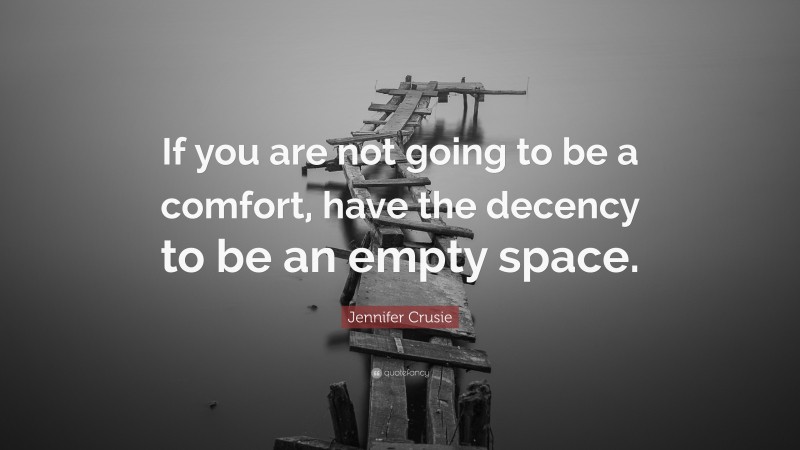 Jennifer Crusie Quote: “If you are not going to be a comfort, have the decency to be an empty space.”