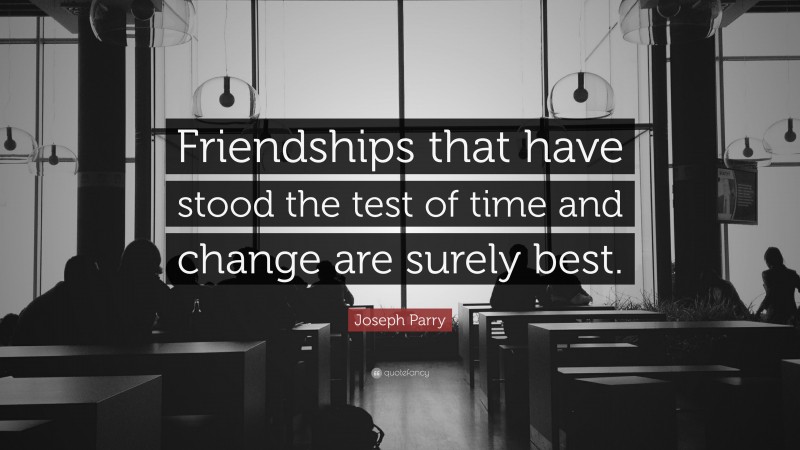 Joseph Parry Quote: “Friendships that have stood the test of time and change are surely best.”