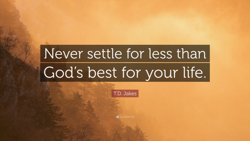 T.D. Jakes Quote: “Never settle for less than God’s best for your life.”