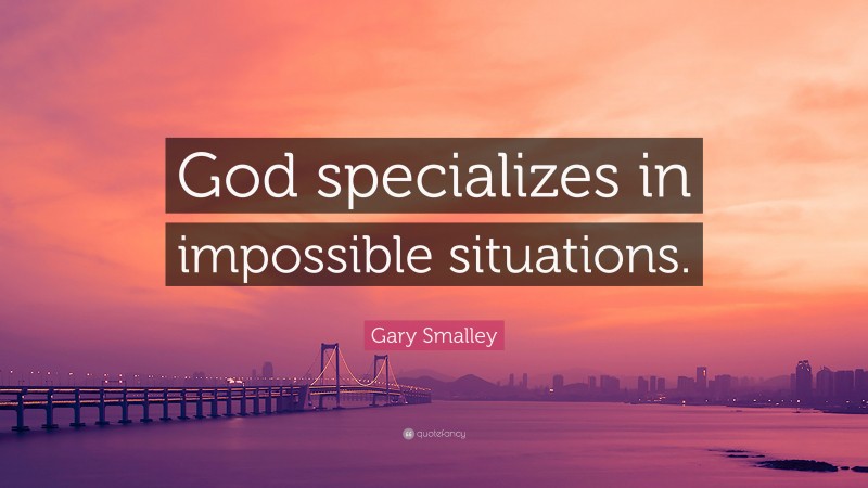 Gary Smalley Quote: “God specializes in impossible situations.”