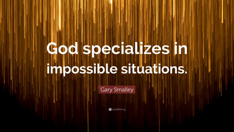 Gary Smalley Quote: “God specializes in impossible situations.”