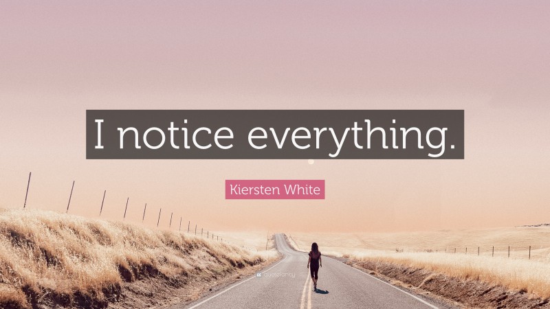 Kiersten White Quote: “I notice everything.”