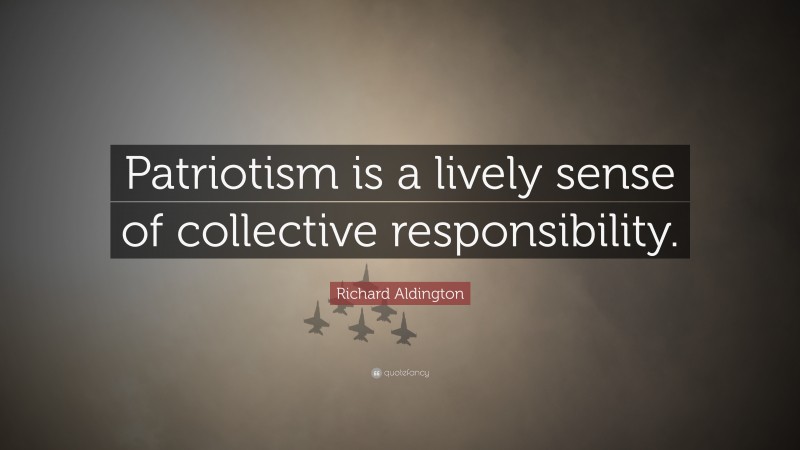 Richard Aldington Quote: “Patriotism is a lively sense of collective responsibility.”