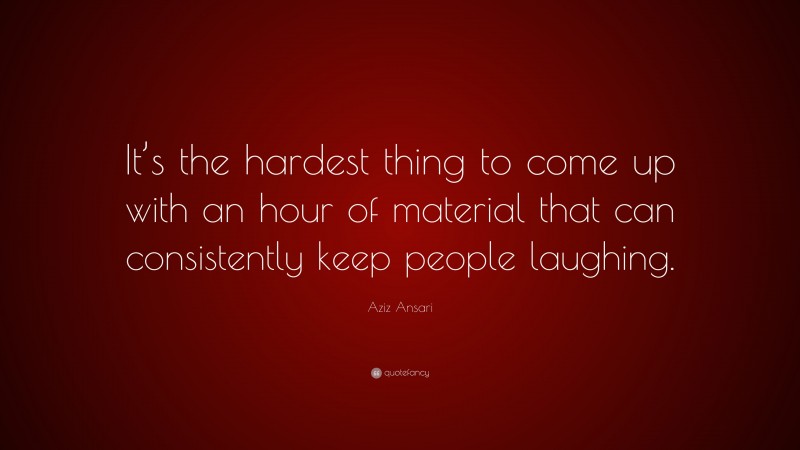 Aziz Ansari Quote: “It’s the hardest thing to come up with an hour of material that can consistently keep people laughing.”
