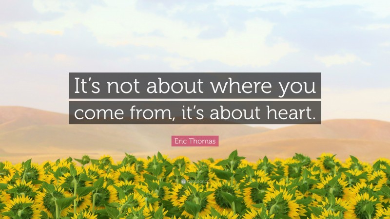 Eric Thomas Quote: “It’s not about where you come from, it’s about heart.”