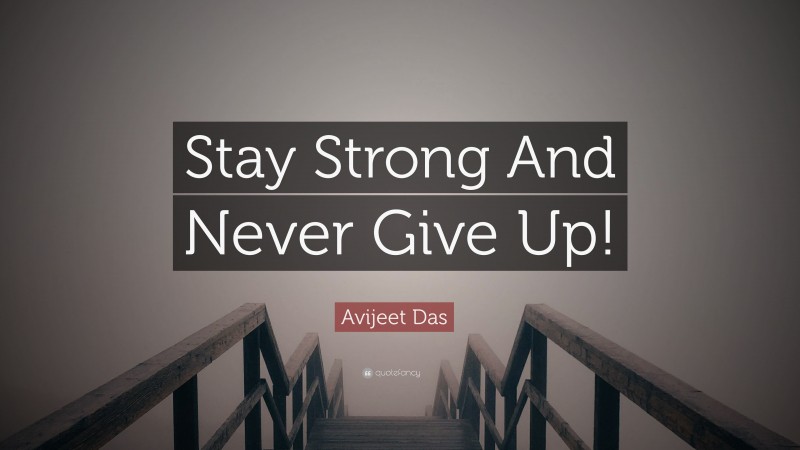 Avijeet Das Quote: “Stay Strong And Never Give Up!”