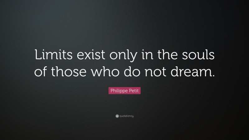 Philippe Petit Quote: “Limits exist only in the souls of those who do not dream.”