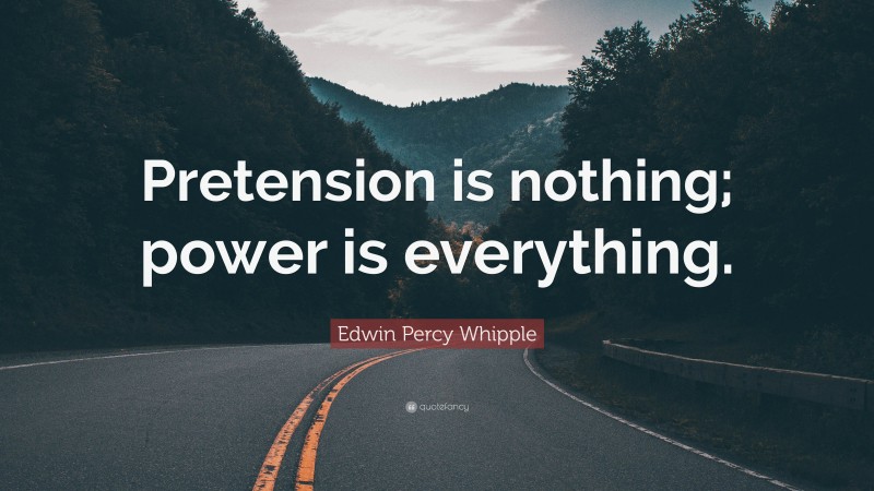 Edwin Percy Whipple Quote: “Pretension is nothing; power is everything.”