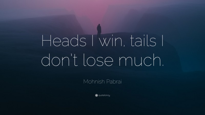 Mohnish Pabrai Quote: “Heads I win, tails I don’t lose much.”
