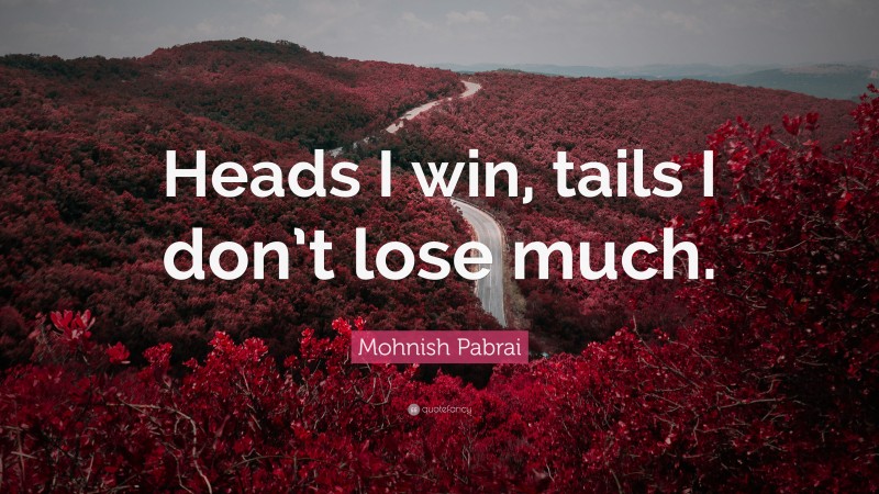 Mohnish Pabrai Quote: “Heads I win, tails I don’t lose much.”