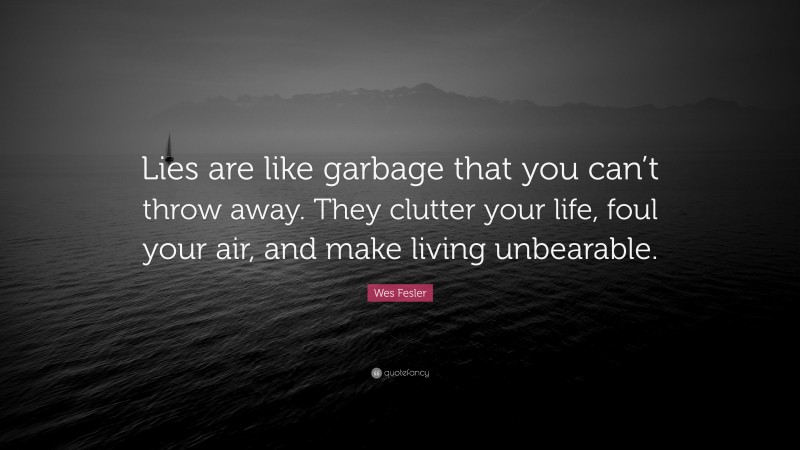 Wes Fesler Quote: “Lies are like garbage that you can’t throw away. They clutter your life, foul your air, and make living unbearable.”