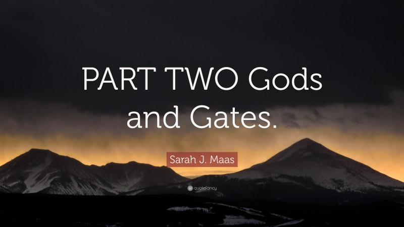 Sarah J. Maas Quote: “PART TWO Gods and Gates.”