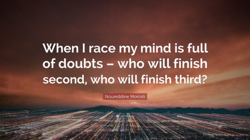 Noureddine Morceli Quote: “When I race my mind is full of doubts – who will finish second, who will finish third?”