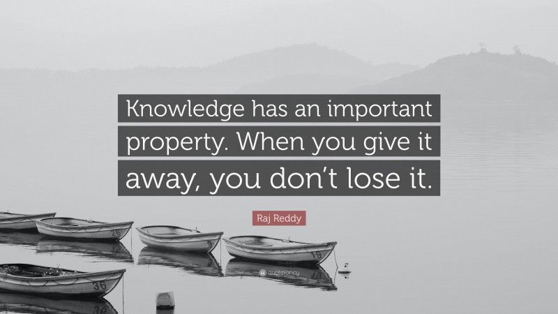Raj Reddy Quote: “Knowledge has an important property. When you give it away, you don’t lose it.”