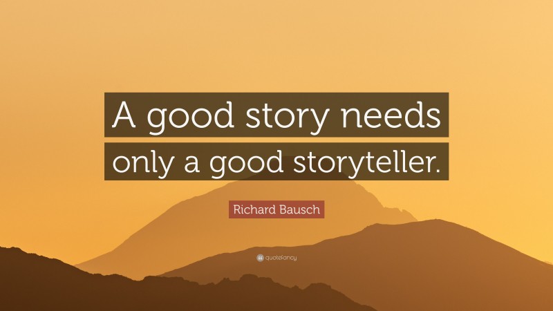 Richard Bausch Quote: “A good story needs only a good storyteller.”