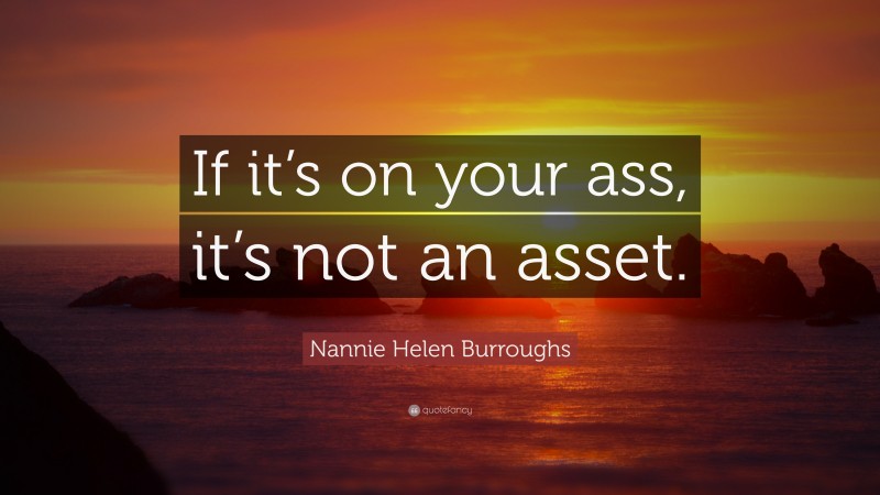 Nannie Helen Burroughs Quote: “If it’s on your ass, it’s not an asset.”
