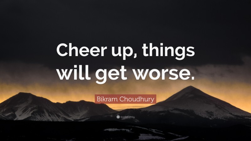 Bikram Choudhury Quote: “Cheer up, things will get worse.”