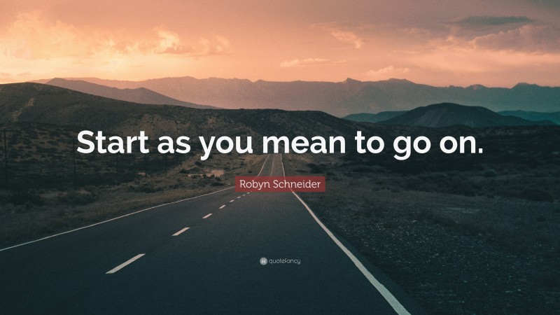 Robyn Schneider Quote: “Start as you mean to go on.”