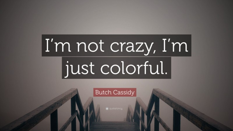 Butch Cassidy Quote: “I’m not crazy, I’m just colorful.”