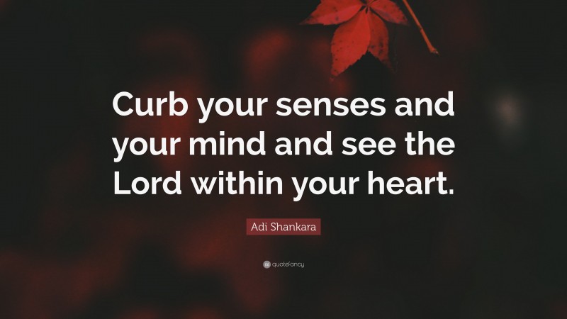 Adi Shankara Quote: “Curb your senses and your mind and see the Lord within your heart.”