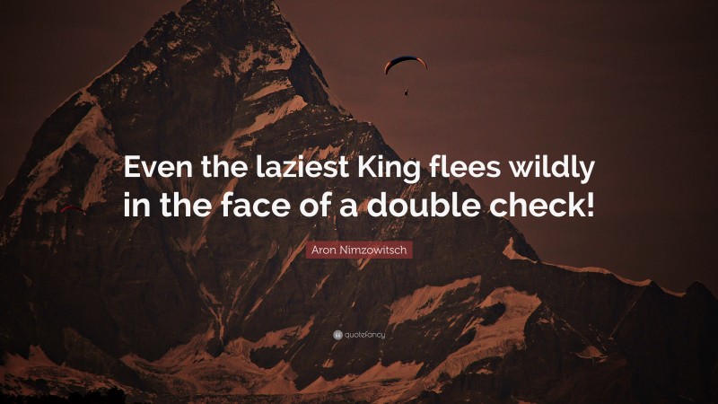 Aron Nimzowitsch Quote: “Even the laziest King flees wildly in the face of a double check!”