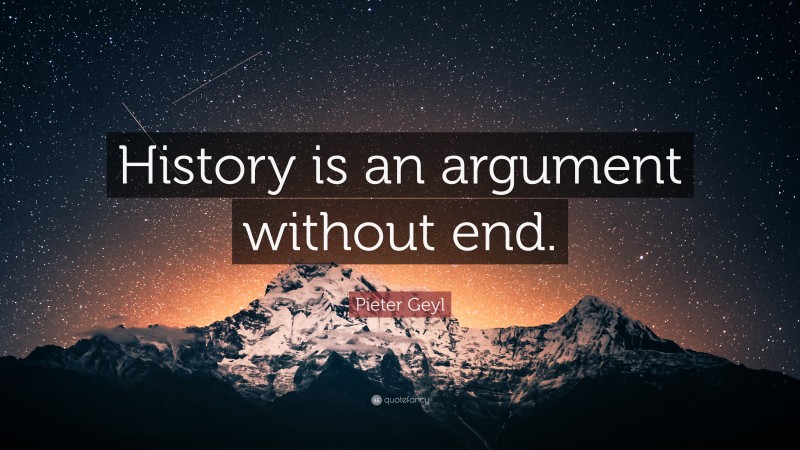 Pieter Geyl Quote: “History is an argument without end.”