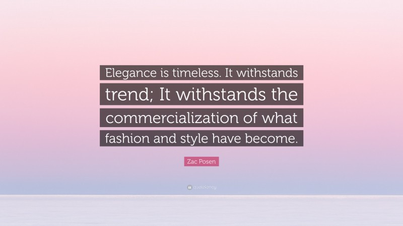 Zac Posen Quote: “Elegance is timeless. It withstands trend; It withstands the commercialization of what fashion and style have become.”