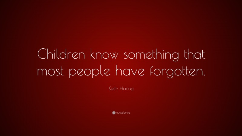 Keith Haring Quote: “Children know something that most people have forgotten.”