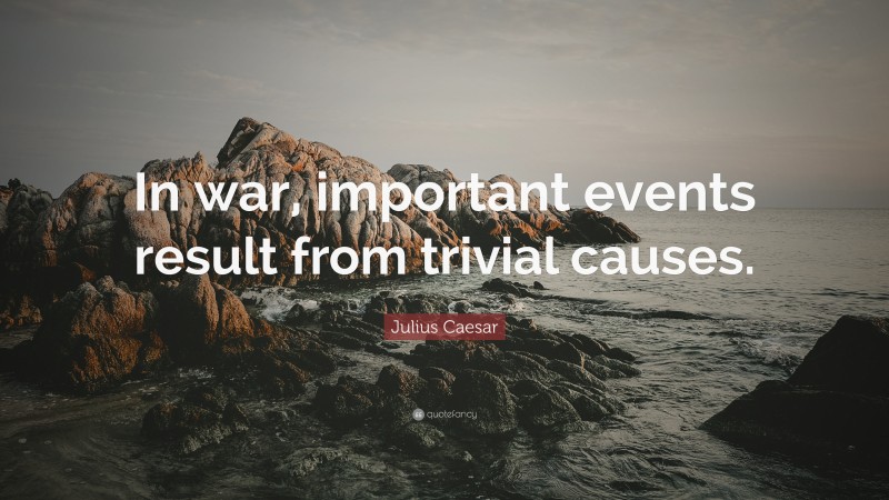Julius Caesar Quote: “In war, important events result from trivial causes.”