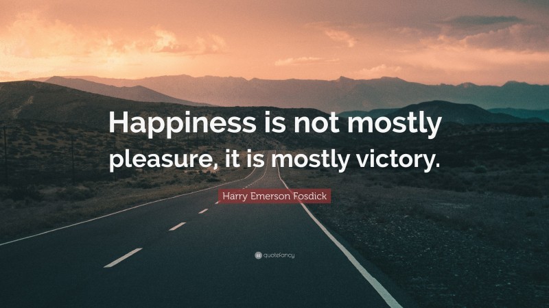 Harry Emerson Fosdick Quote: “Happiness is not mostly pleasure, it is mostly victory.”