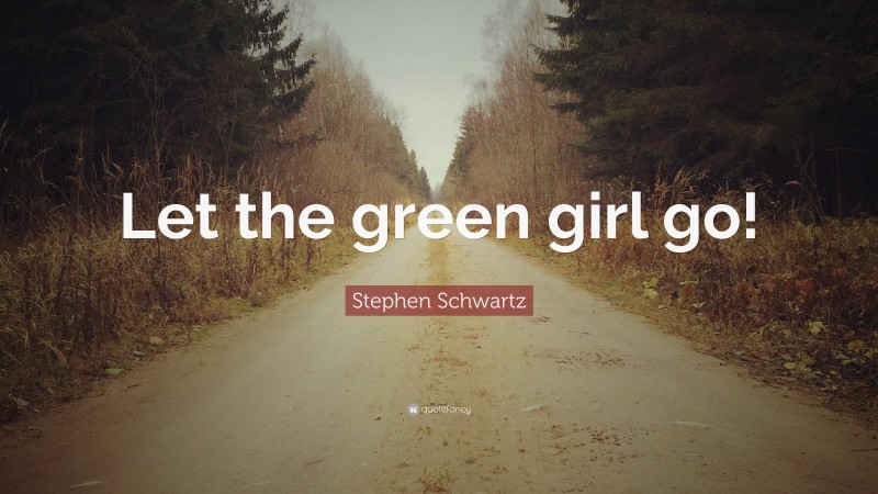Stephen Schwartz Quote: “Let the green girl go!”