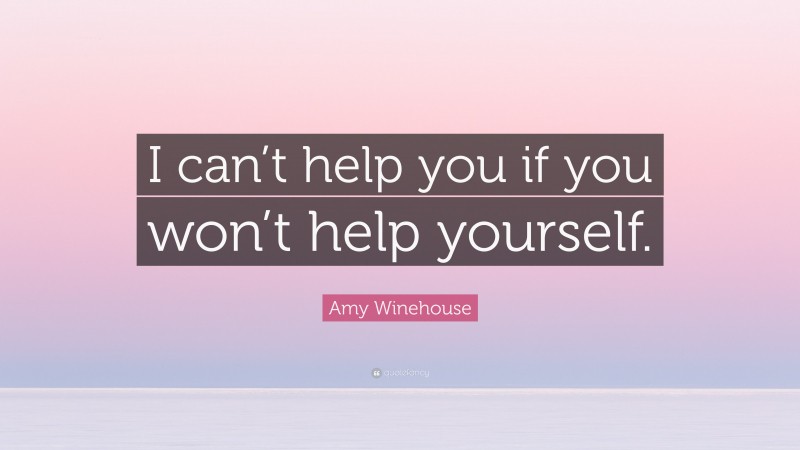 Amy Winehouse Quote: “I can’t help you if you won’t help yourself.”