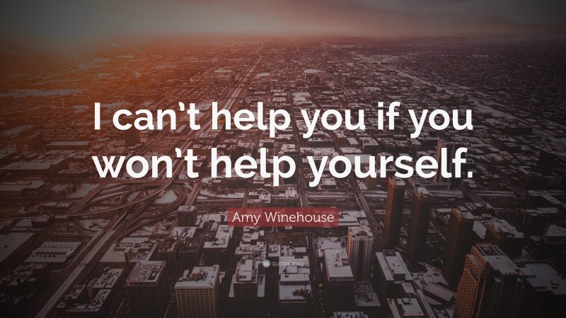 Amy Winehouse Quote: “I can’t help you if you won’t help yourself.”