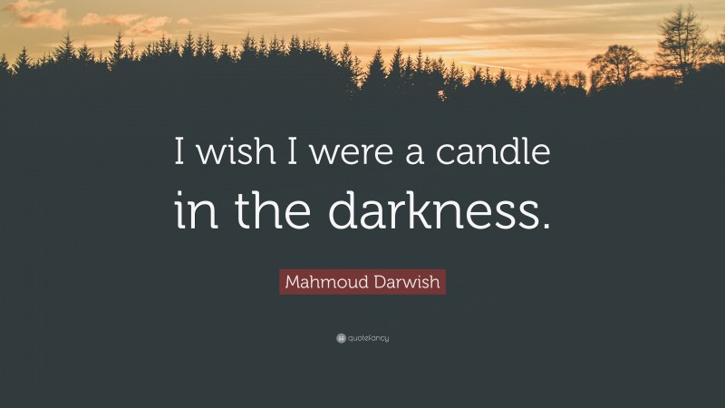 Mahmoud Darwish Quote: “I wish I were a candle in the darkness.”