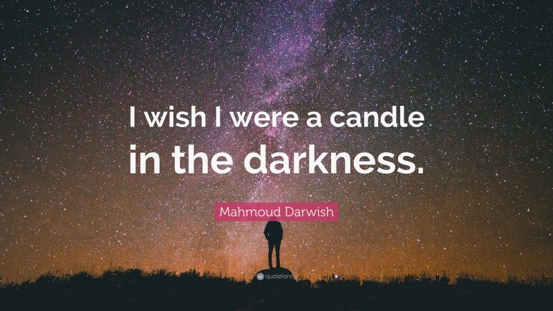 Mahmoud Darwish Quote: “I wish I were a candle in the darkness.”